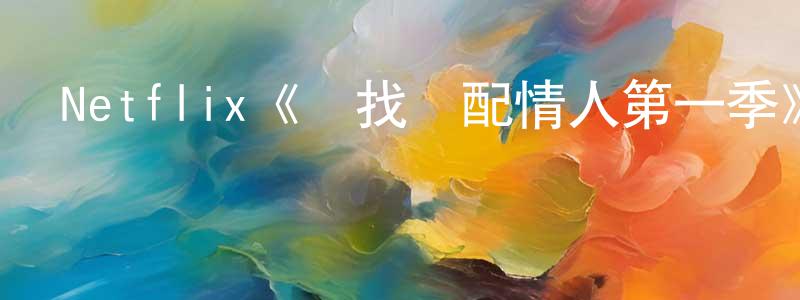 陳胡公發布Netflix《尋找絕配情人第一季》迅雷下載/在線觀看/百度云-選秀/綜藝-美劇天堂